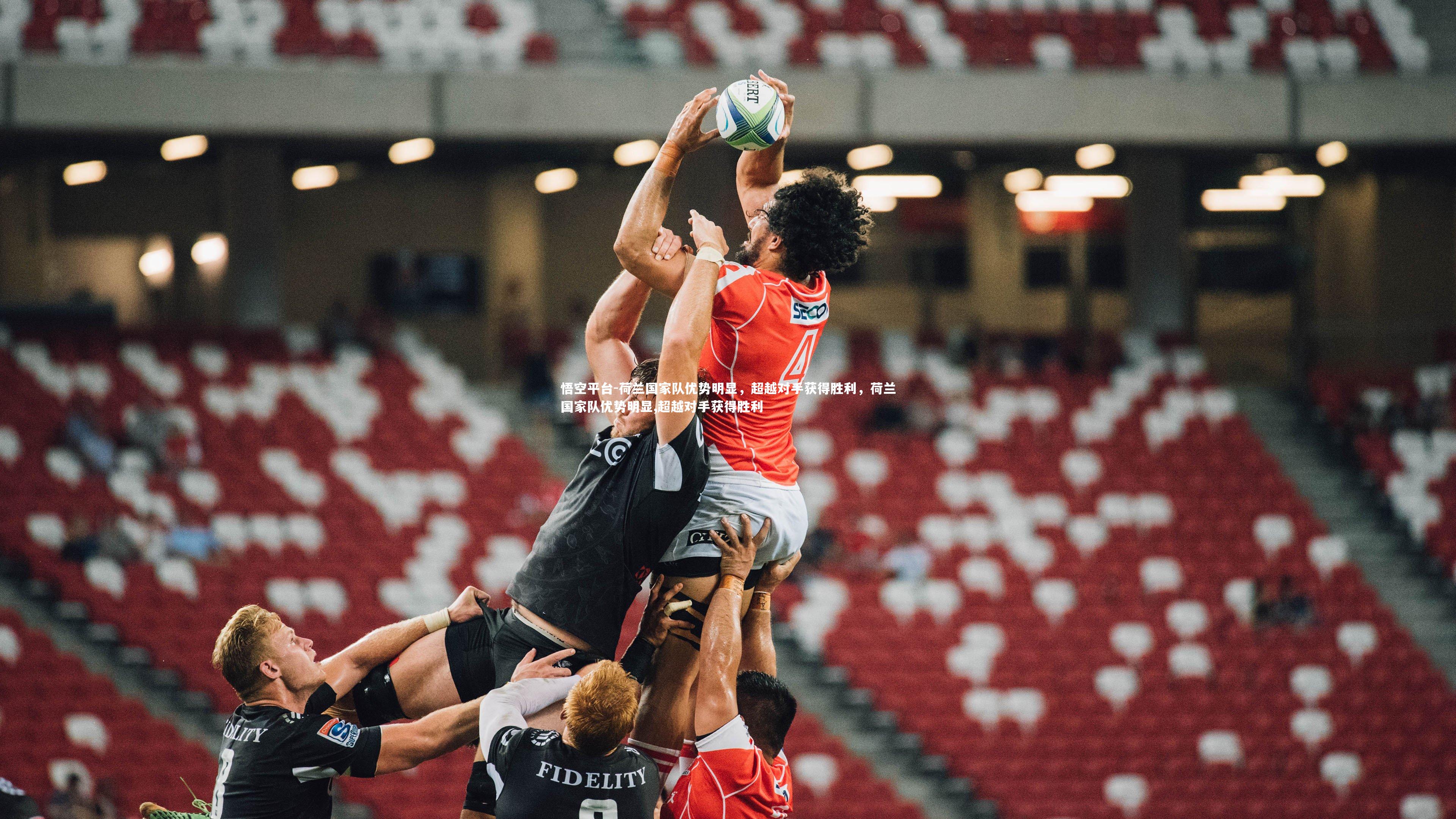 悟空平台-荷兰国家队优势明显，超越对手获得胜利，荷兰国家队优势明显,超越对手获得胜利