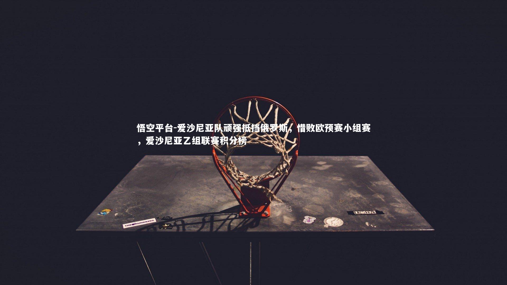 悟空平台-爱沙尼亚队顽强抵挡俄罗斯，惜败欧预赛小组赛，爱沙尼亚乙组联赛积分榜