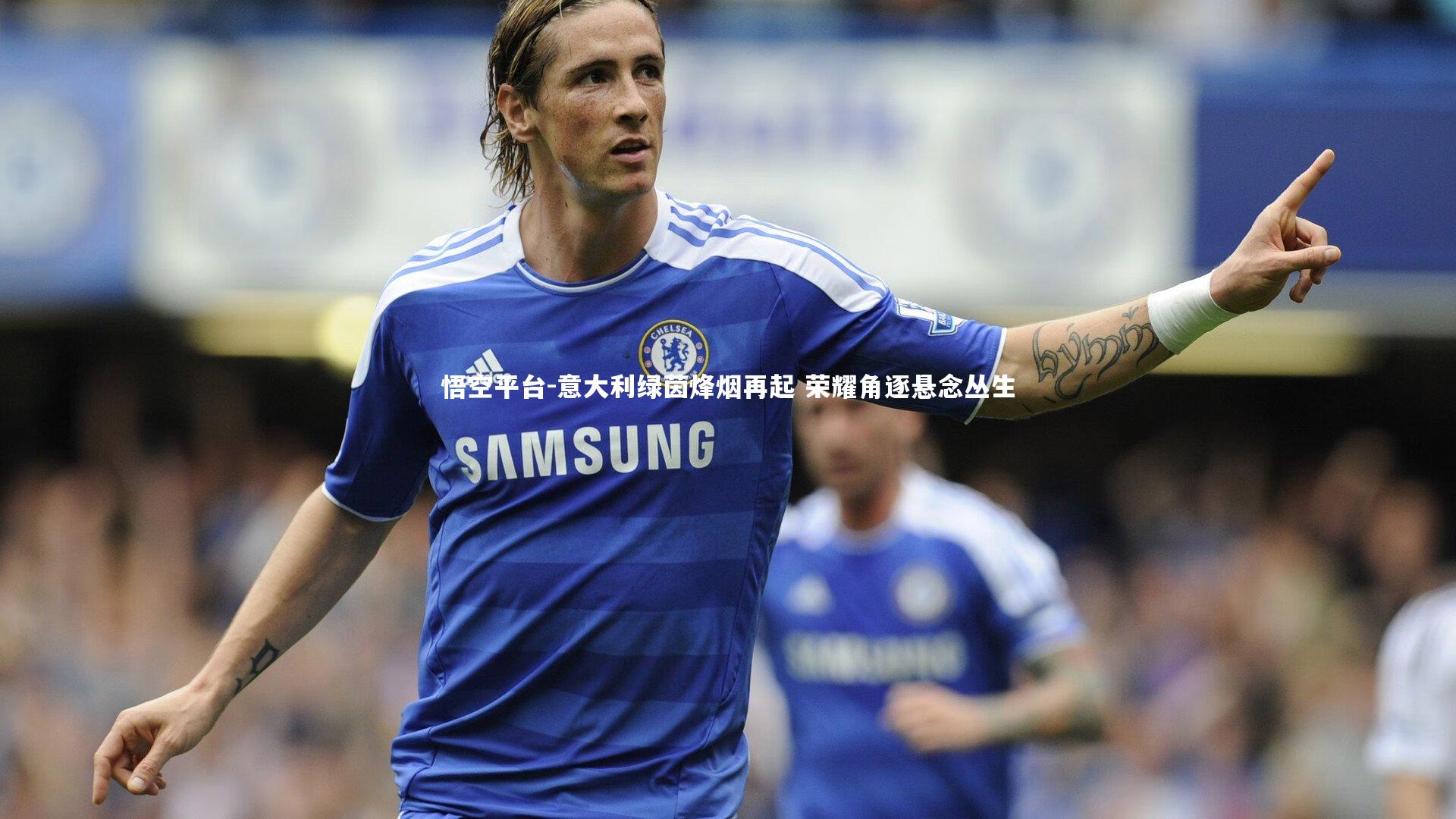 意大利绿茵烽烟再起 荣耀角逐悬念丛生